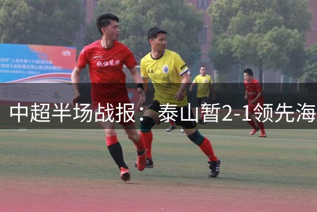 中超半场战报：泰山暂2-1领先海牛 克雷桑劲射建功