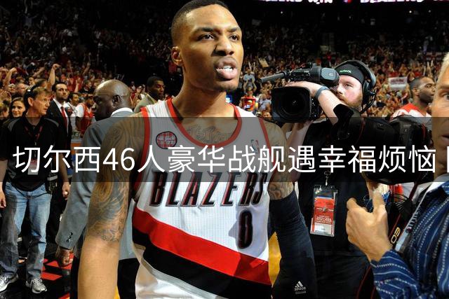 切尔西46人豪华战舰遇幸福烦恼 阿隆索4亿豪购引爆更衣室地震