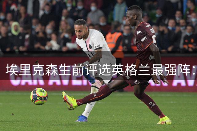 埃里克森生前评选英格兰最强阵：双德坐镇中场