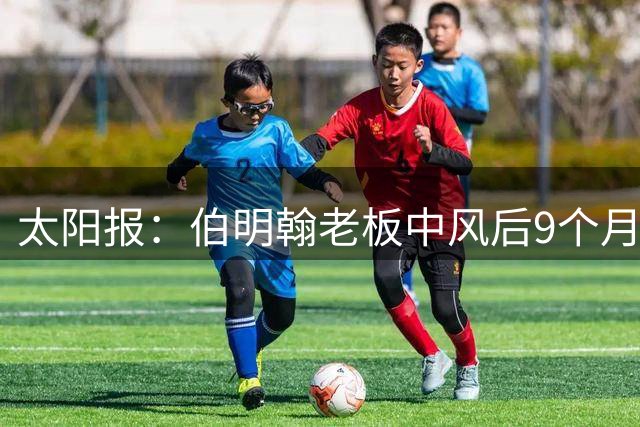 太阳报：伯明翰老板中风后9个月重返看台
