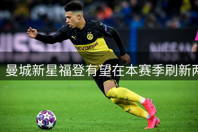 曼城新星福登有望在本赛季刷新两项俱乐部历史