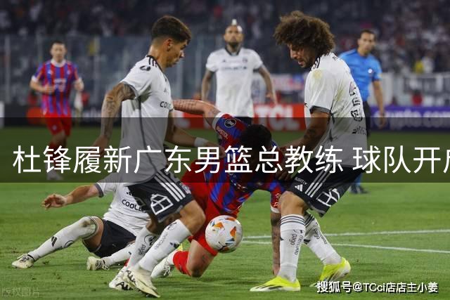 杜锋履新广东男篮总教练 球队开启战略转型新篇章