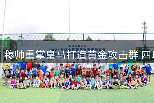 穆帅重掌皇马打造黄金攻击群 四球星身价总和突破6亿欧元