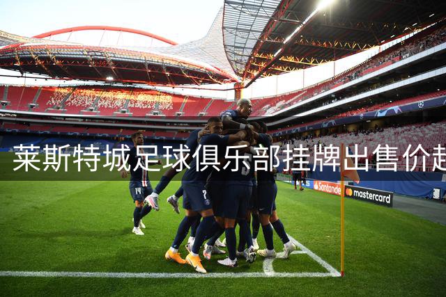 莱斯特城足球俱乐部挂牌出售价超2亿英镑