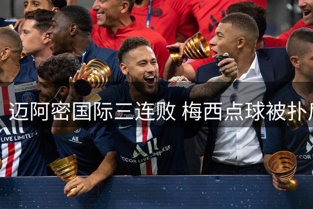 迈阿密国际三连败 梅西点球被扑后球队14分钟丢三球
