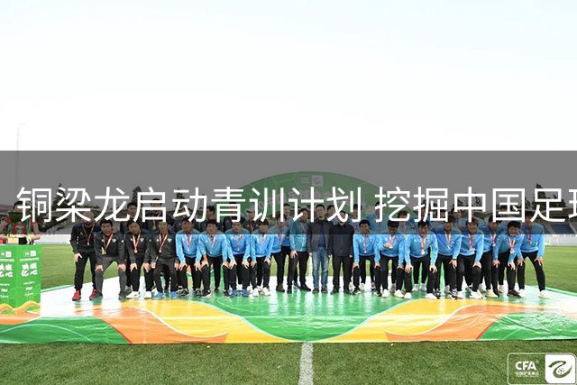 铜梁龙启动青训计划 挖掘中国足球明日之星