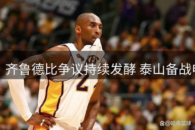 齐鲁德比争议持续发酵 泰山备战申花面临考验