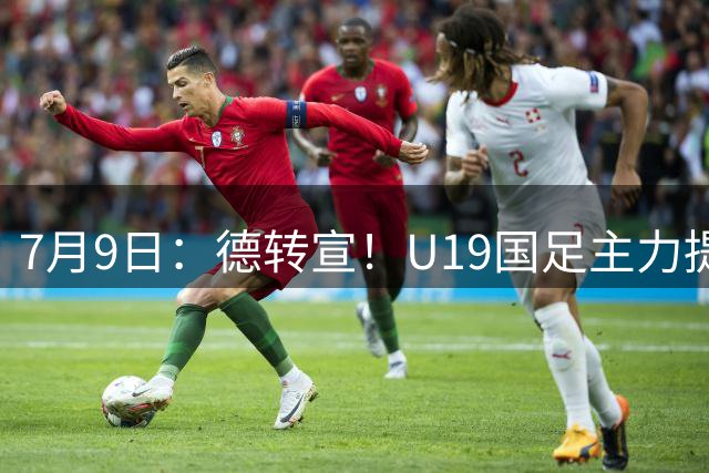 7月9日：德转宣！U19国足主力提前转会到青岛西海岸，曾出战过青年欧冠