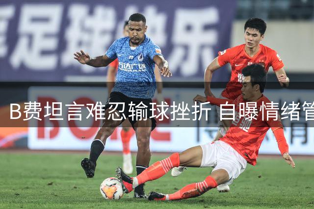 B费坦言难忍输球挫折 自曝情绪管理需改进