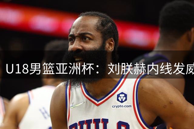 U18男篮亚洲杯：刘朕赫内线发威助中国队领先37分